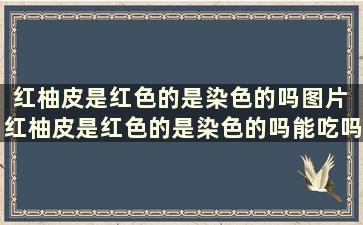 红柚皮是红色的是染色的吗图片 红柚皮是红色的是染色的吗能吃吗